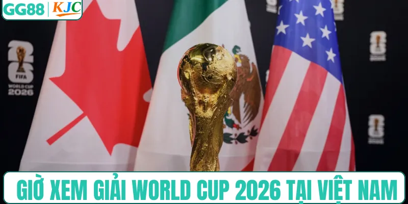 Cập nhật giờ xem giải World Cup 2026 tại Việt Nam