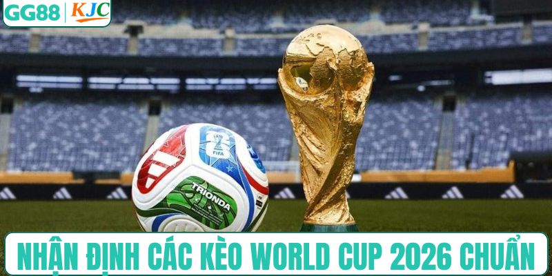 Nhận định các kèo World Cup 2026 chuẩn nhất